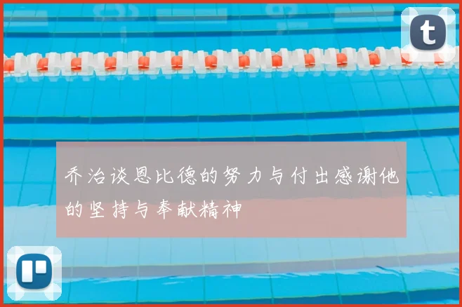 乔治谈恩比德的努力与付出感谢他的坚持与奉献精神