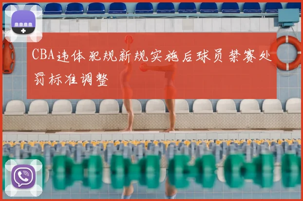 CBA违体犯规新规实施后球员禁赛处罚标准调整