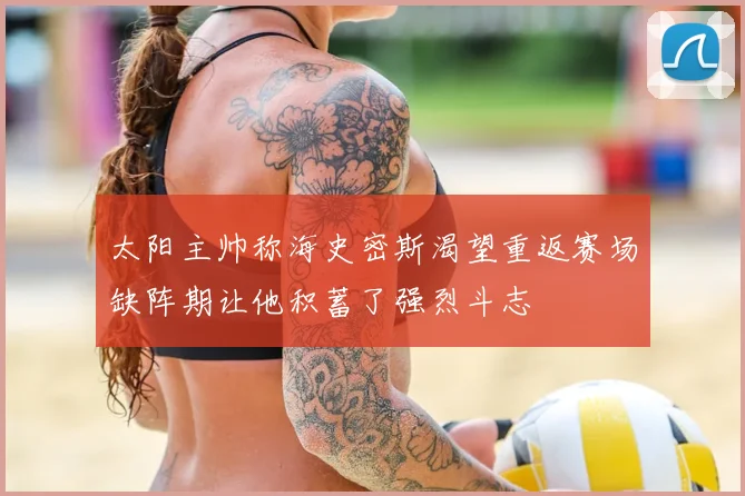 太阳主帅称海史密斯渴望重返赛场缺阵期让他积蓄了强烈斗志