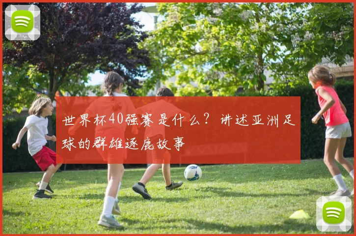 世界杯40强赛是什么？讲述亚洲足球的群雄逐鹿故事