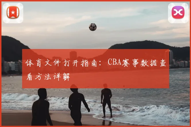 体育文件打开指南：CBA赛事数据查看方法详解