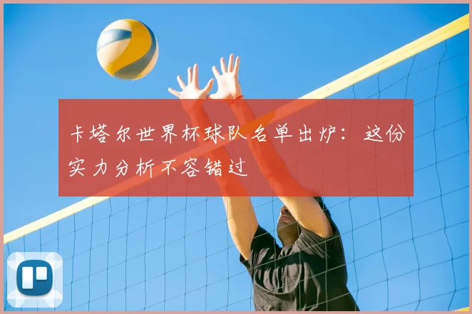 卡塔尔世界杯球队名单出炉：这份实力分析不容错过