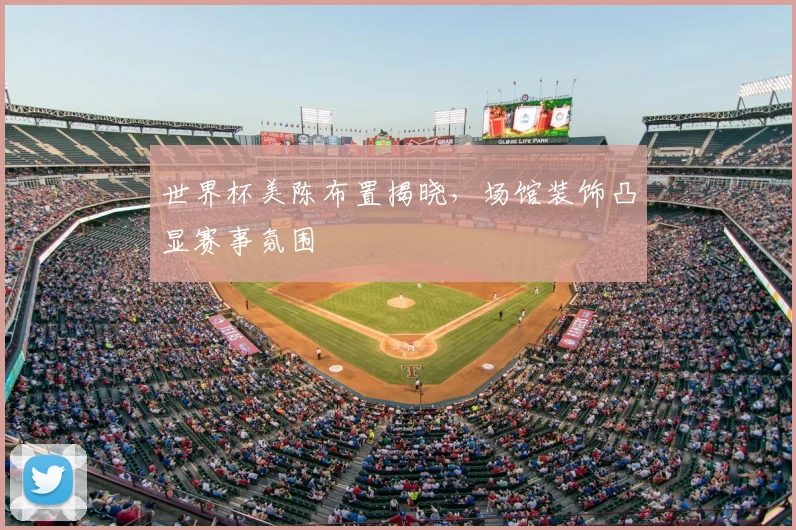世界杯美陈布置揭晓，场馆装饰凸显赛事氛围