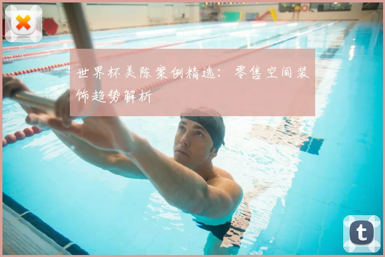 世界杯美陈案例精选：零售空间装饰趋势解析