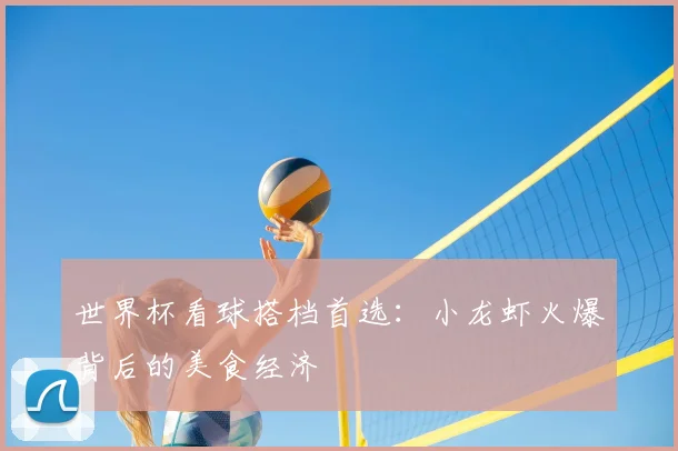 世界杯看球搭档首选：小龙虾火爆背后的美食经济