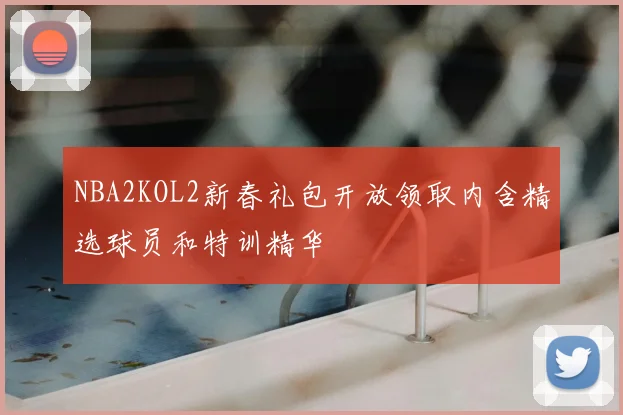NBA2KOL2新春礼包开放领取内含精选球员和特训精华