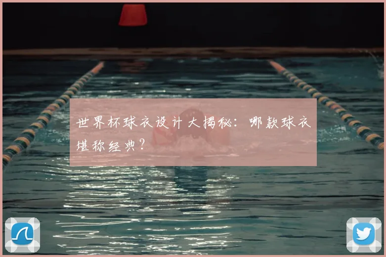 世界杯球衣设计大揭秘：哪款球衣堪称经典？