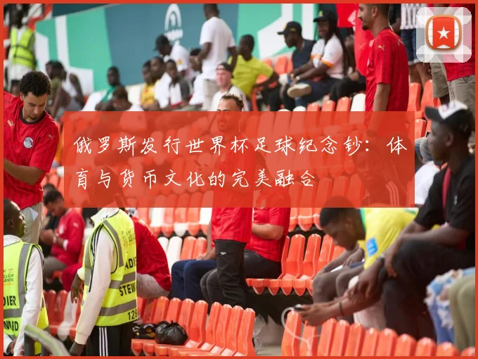 俄罗斯发行世界杯足球纪念钞：体育与货币文化的完美融合