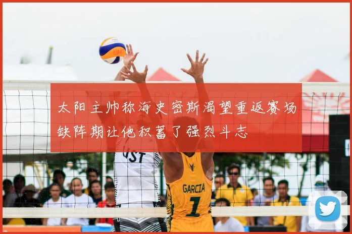太阳主帅称海史密斯渴望重返赛场缺阵期让他积蓄了强烈斗志
