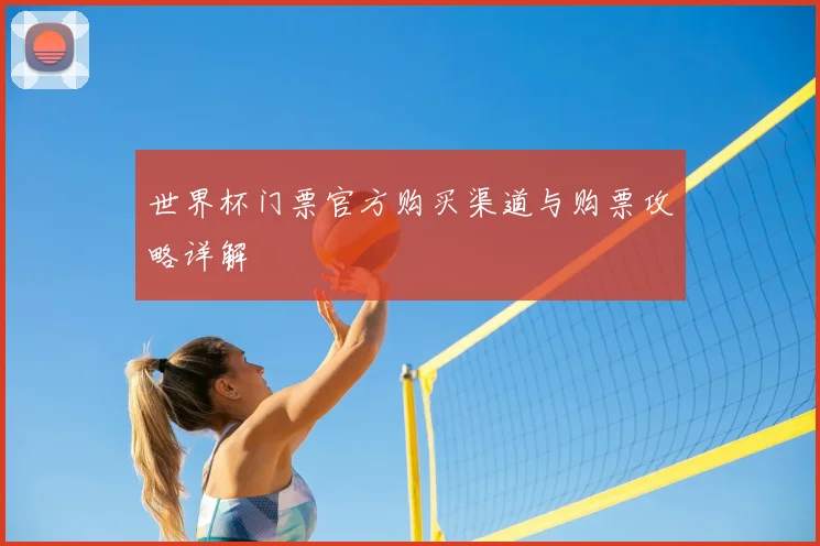 世界杯门票官方购买渠道与购票攻略详解