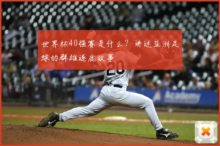 世界杯40强赛是什么？讲述亚洲足球的群雄逐鹿故事