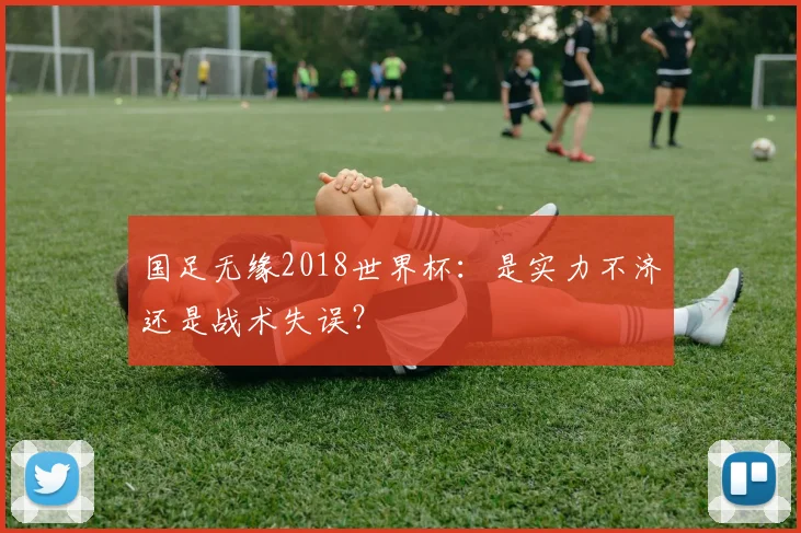 国足无缘2018世界杯：是实力不济还是战术失误？