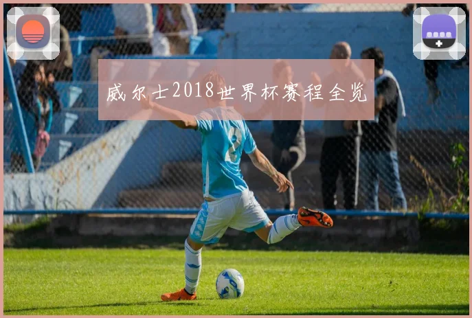威尔士2018世界杯赛程全览