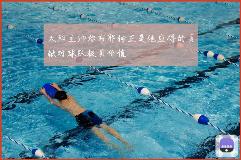 太阳主帅称布耶转正是他应得的贡献对球队极具价值